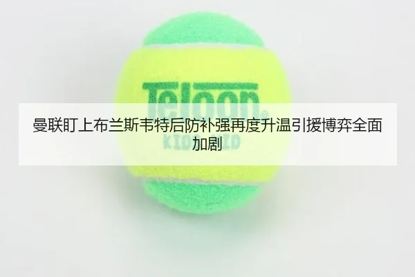曼联盯上布兰斯韦特后防补强再度升温引援博弈全面加剧（WMSPORTS）