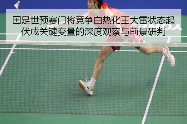 国足世预赛门将竞争白热化王大雷状态起伏成关键变量的深度观察与前景研判 | WMSPORTS