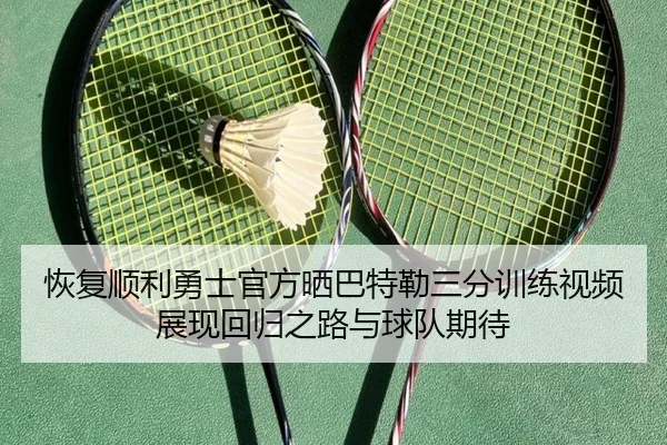 恢复顺利勇士官方晒巴特勒三分训练视频展现回归之路与球队期待 | WMSPORTS